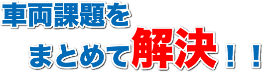 車両課題をまとめて解決！！